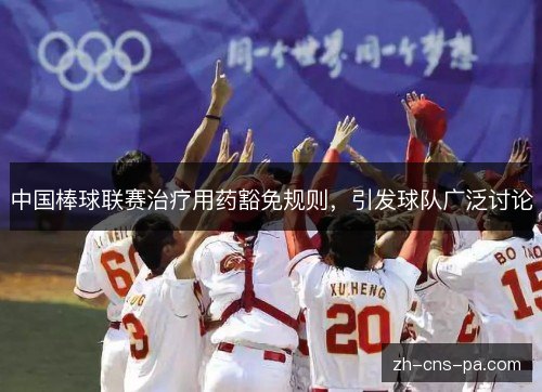 中国棒球联赛治疗用药豁免规则,引发球队广泛讨论 中国棒球联赛治疗用药豁免规则,引发球队广泛讨论