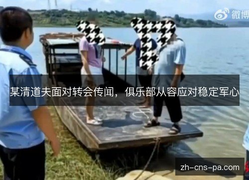 某清道夫面对转会传闻,俱乐部从容应对稳定军心 某清道夫面对转会传闻,俱乐部从容应对稳定军心